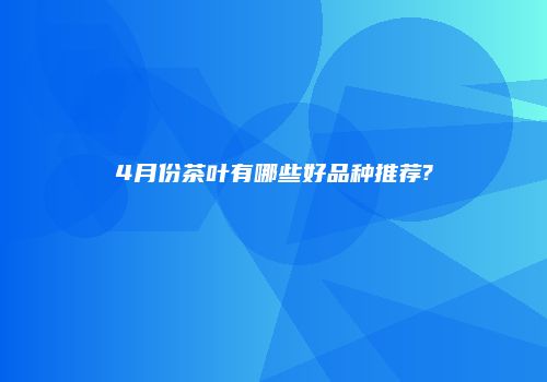 4月份茶叶有哪些好品种推荐?