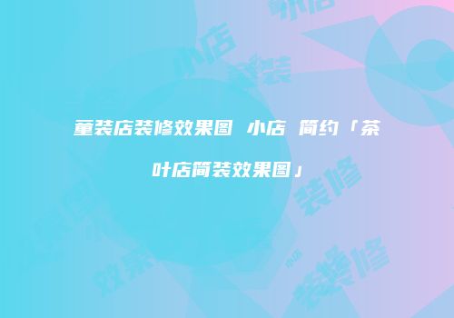童装店装修效果图 小店 简约「茶叶店简装效果图」