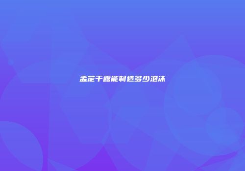 孟定干露能制造多少泡沫
