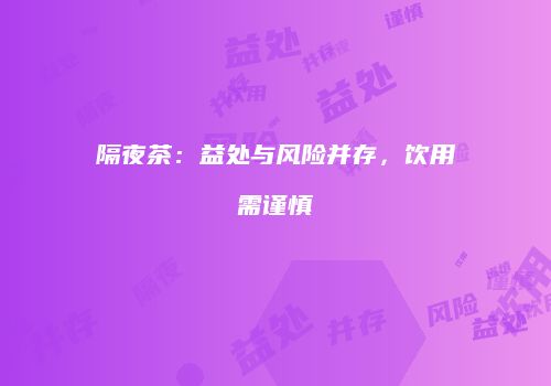 隔夜茶：益处与风险并存，饮用需谨慎