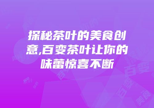 探秘茶叶的美食创意,百变茶叶让你的味蕾惊喜不断