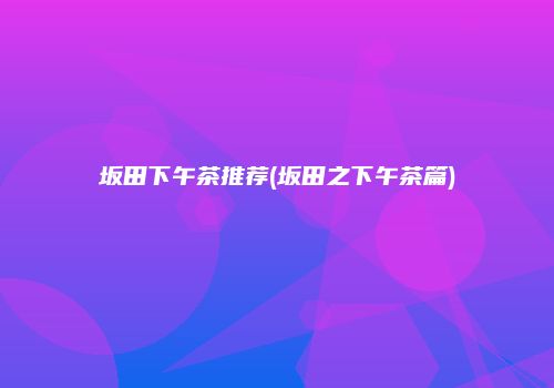 坂田下午茶推荐(坂田之下午茶篇)