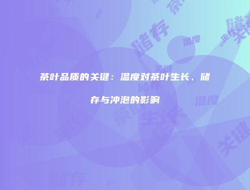 茶叶品质的关键：温度对茶叶生长、储存与冲泡的影响
