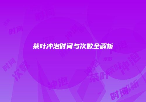 茶叶冲泡时间与次数全解析