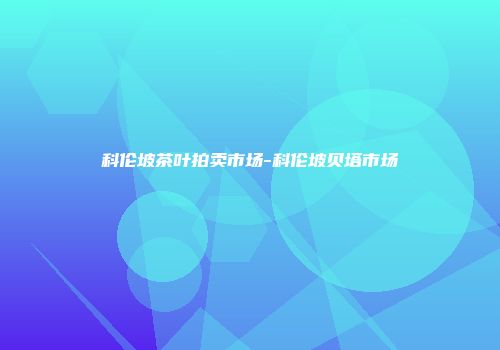 科伦坡茶叶拍卖市场-科伦坡贝塔市场