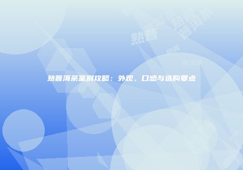 熟普洱茶鉴别攻略：外观、口感与选购要点