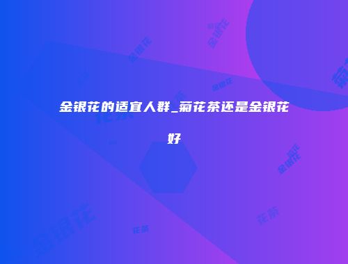 金银花的适宜人群_菊花茶还是金银花好