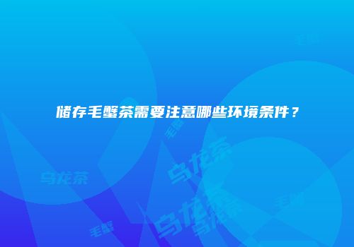 储存毛蟹茶需要注意哪些环境条件？