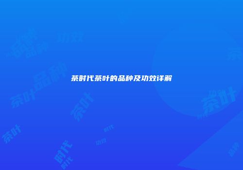 茶时代茶叶的品种及功效详解