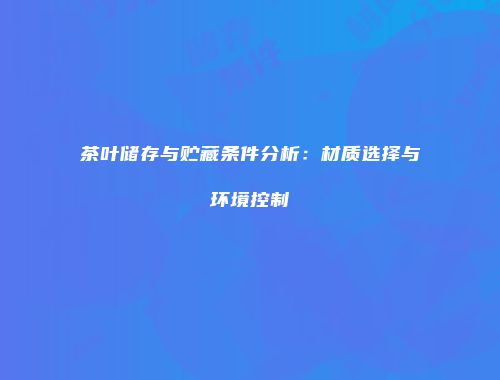 茶叶储存与贮藏条件分析：材质选择与环境控制