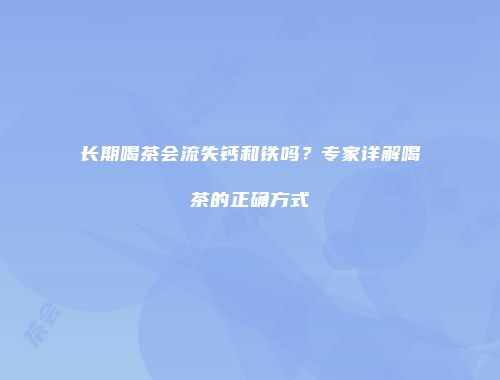 长期喝茶会流失钙和铁吗？专家详解喝茶的正确方式