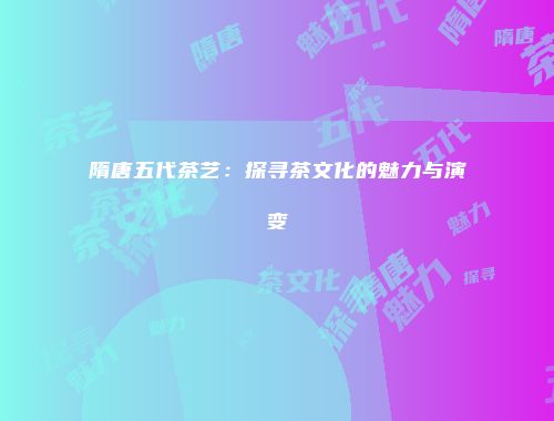 隋唐五代茶艺：探寻茶文化的魅力与演变