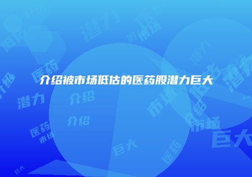 介绍被市场低估的医药股潜力巨大
