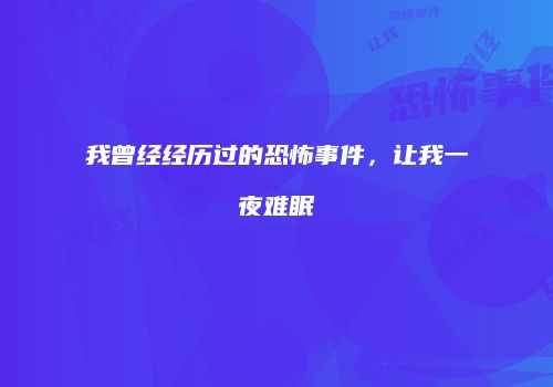 我曾经经历过的恐怖事件，让我一夜难眠