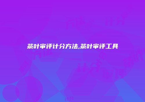 茶叶审评计分方法,茶叶审评工具