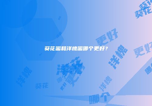 葵花蜜和洋槐蜜哪个更好？