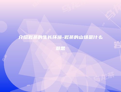 介绍岩茶的生长环境-岩茶的山场是什么意思