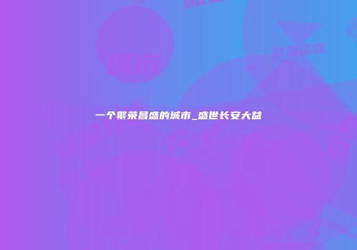 一个繁荣昌盛的城市_盛世长安大益