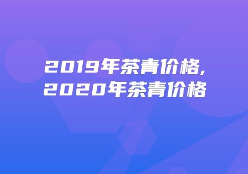 2019年茶青价格,2020年茶青价格
