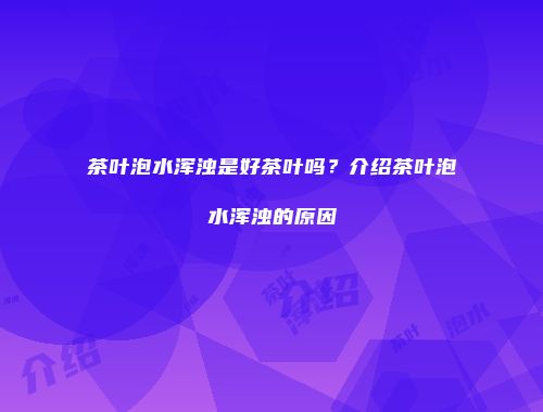 茶叶泡水浑浊是好茶叶吗？介绍茶叶泡水浑浊的原因