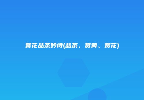 赏花品茶吟诗(品茶、赏荷、赏花)