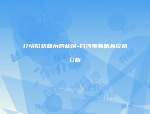 介绍价格背后的秘密-白沙特制精品价格分析