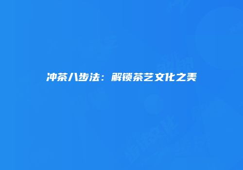 冲茶八步法：解锁茶艺文化之美