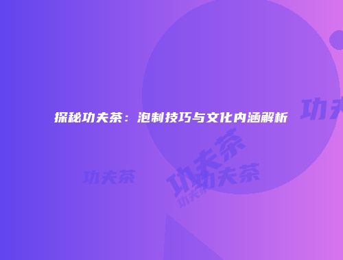 探秘功夫茶：泡制技巧与文化内涵解析