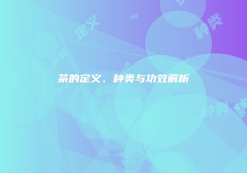 茶的定义、种类与功效解析
