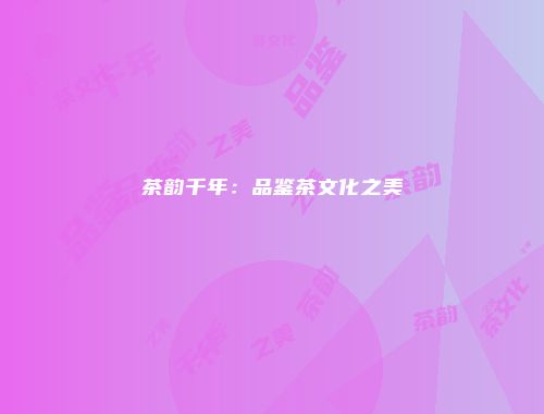 茶韵千年：品鉴茶文化之美