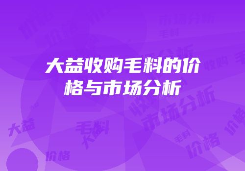 大益收购毛料的价格与市场分析