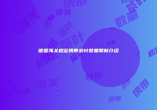 德国海关规定携带茶叶数量限制介绍
