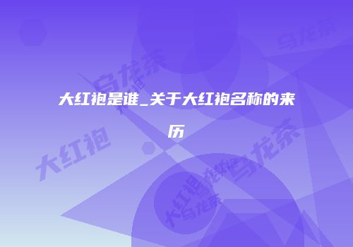 大红袍是谁_关于大红袍名称的来历