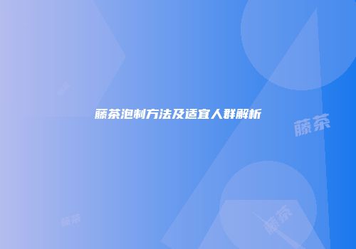 藤茶泡制方法及适宜人群解析
