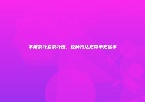 不用茶叶煮茶叶蛋，这种方法更简单更省事