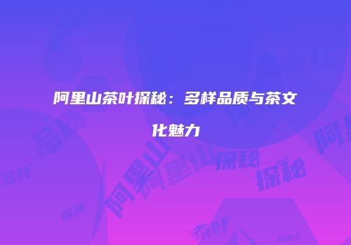 阿里山茶叶探秘：多样品质与茶文化魅力