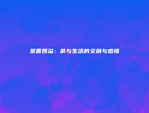 茶香四溢：茶与生活的交融与感悟