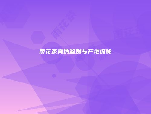 雨花茶真伪鉴别与产地探秘
