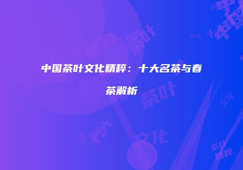 中国茶叶文化精粹：十大名茶与春茶解析