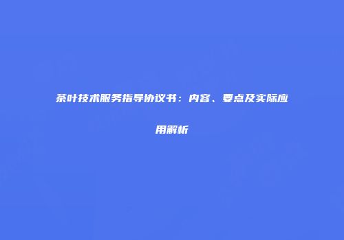 茶叶技术服务指导协议书：内容、要点及实际应用解析