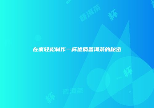 在家轻松制作一杯优质普洱茶的秘密