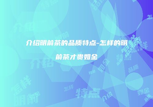 介绍明前茶的品质特点-怎样的明前茶才贵如金