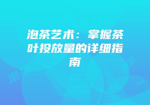 泡茶艺术：掌握茶叶投放量的详细指南