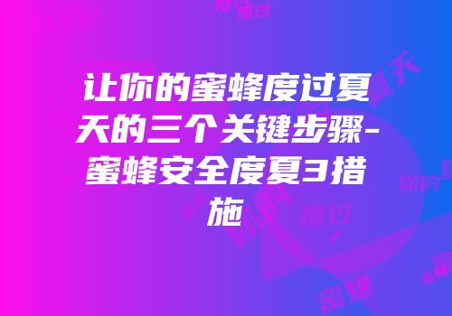 让你的蜜蜂度过夏天的三个关键步骤-蜜蜂安全度夏3措施