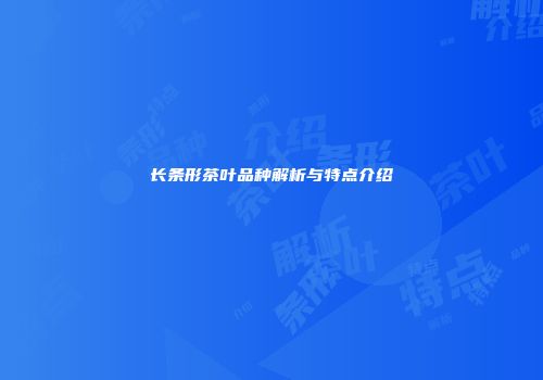 长条形茶叶品种解析与特点介绍