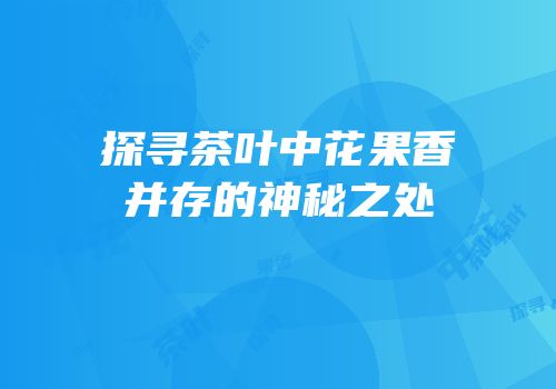 探寻茶叶中花果香并存的神秘之处
