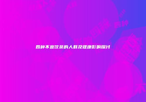 四种不宜饮茶的人群及健康影响探讨