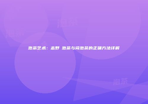 泡茶艺术：志野燒泡茶与闷泡茶的正确方法详解