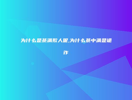 为什么是茶满欺人呢,为什么茶中满是诡诈