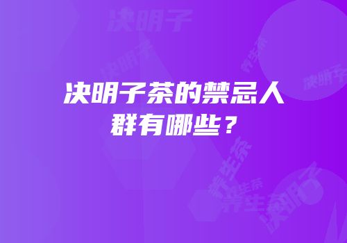 决明子茶的禁忌人群有哪些？
